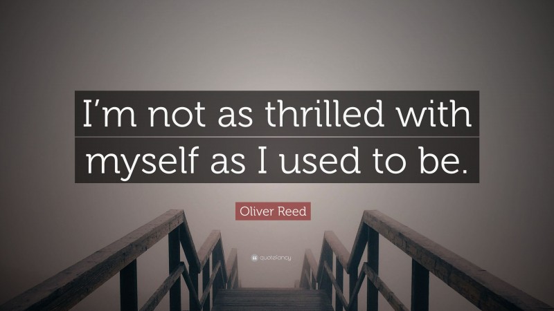 Oliver Reed Quote: “I’m not as thrilled with myself as I used to be.”