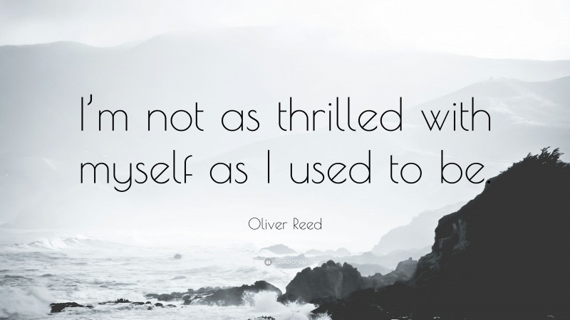 Oliver Reed Quote: “I’m not as thrilled with myself as I used to be.”