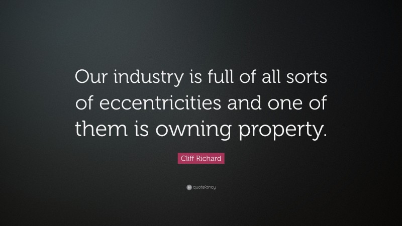 Cliff Richard Quote: “Our industry is full of all sorts of eccentricities and one of them is owning property.”
