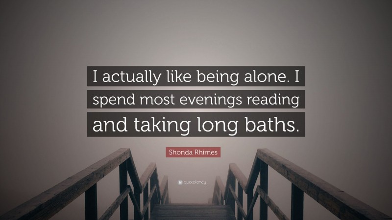 Shonda Rhimes Quote: “I actually like being alone. I spend most evenings reading and taking long baths.”