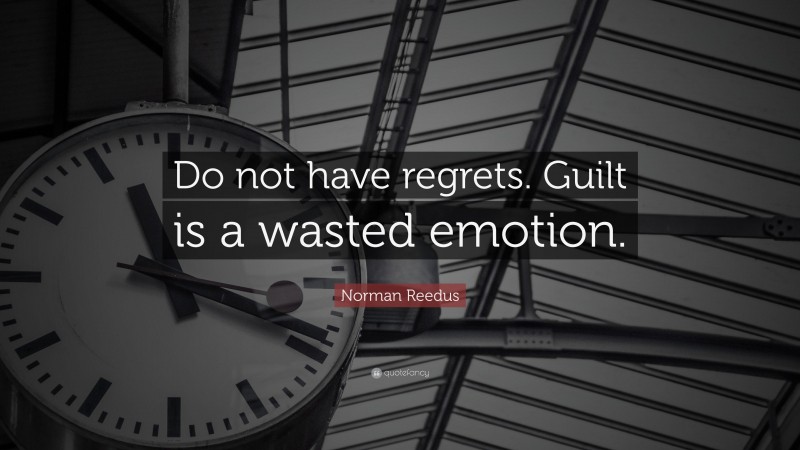 Norman Reedus Quote: “Do not have regrets. Guilt is a wasted emotion.”