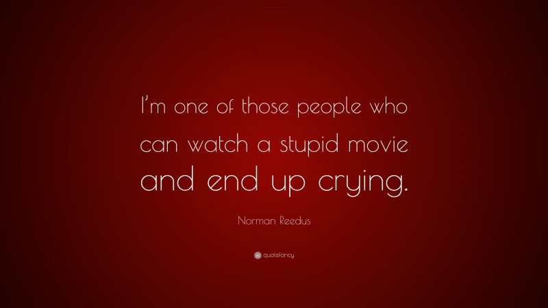 Norman Reedus Quote: “I’m one of those people who can watch a stupid movie and end up crying.”