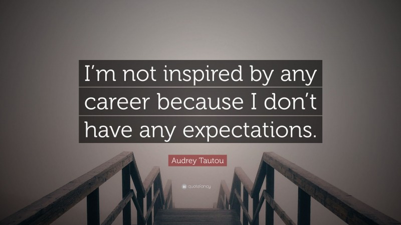 Audrey Tautou Quote: “I’m not inspired by any career because I don’t have any expectations.”