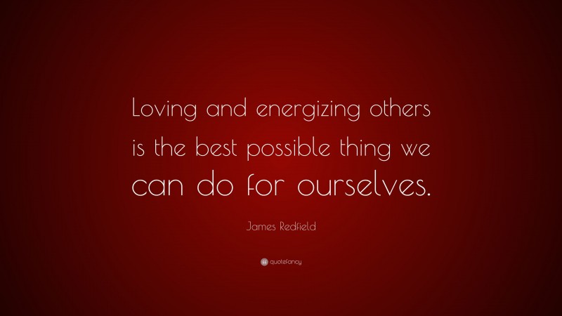 James Redfield Quote: “Loving and energizing others is the best possible thing we can do for ourselves.”
