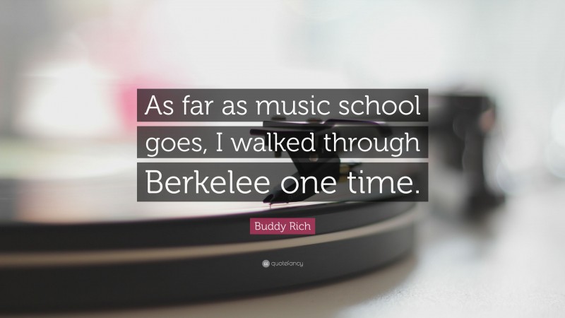 Buddy Rich Quote: “As far as music school goes, I walked through Berkelee one time.”