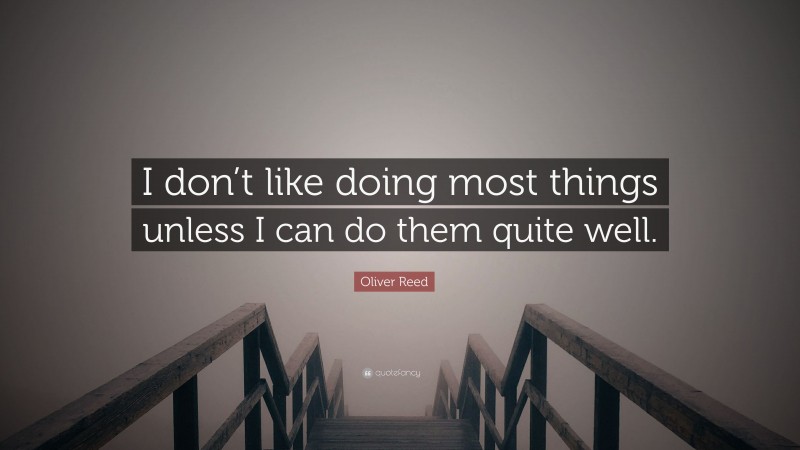 Oliver Reed Quote: “I don’t like doing most things unless I can do them quite well.”