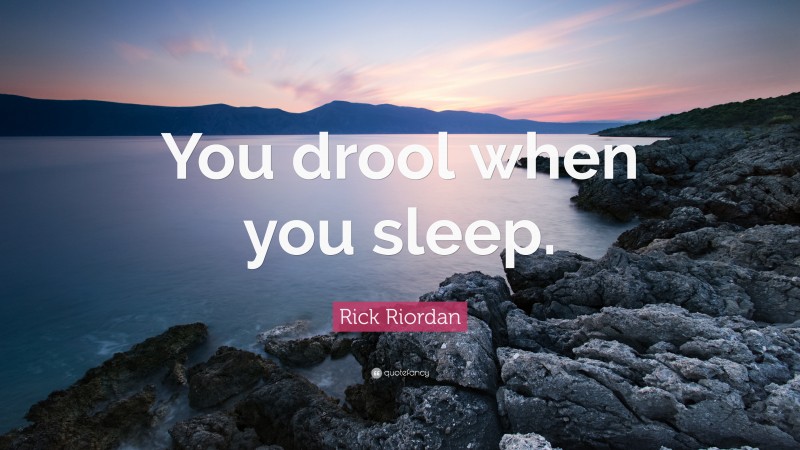 Rick Riordan Quote: “You drool when you sleep.”