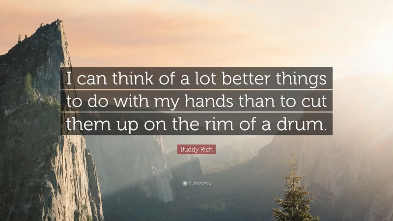 Buddy Rich Quote: “I can think of a lot better things to do with my hands than to cut them up on the rim of a drum.”