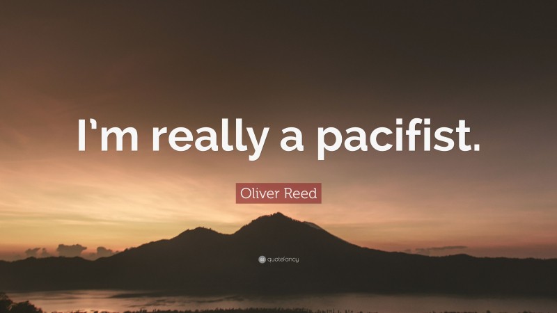 Oliver Reed Quote: “I’m really a pacifist.”