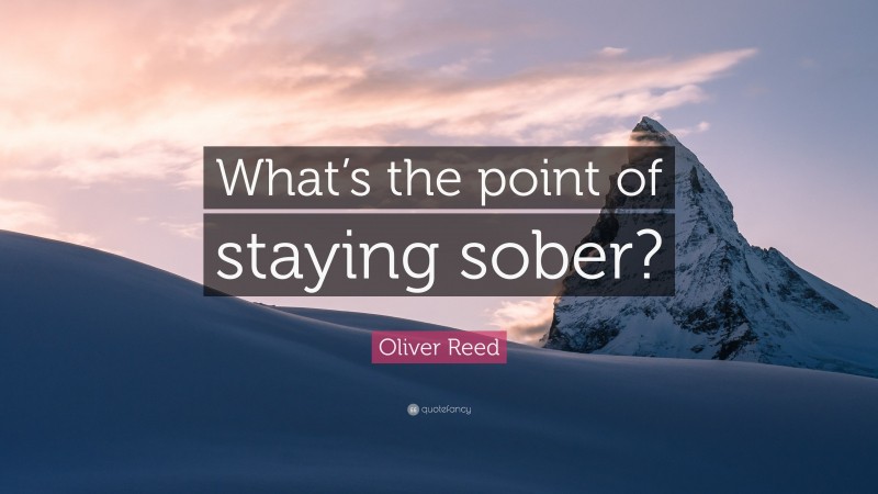 Oliver Reed Quote: “What’s the point of staying sober?”