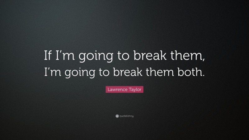 Lawrence Taylor Quote: “If I’m going to break them, I’m going to break them both.”