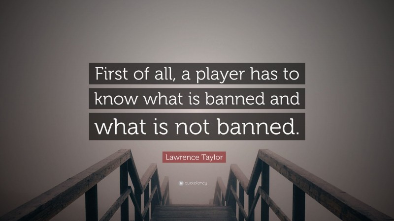 Lawrence Taylor Quote: “First of all, a player has to know what is banned and what is not banned.”