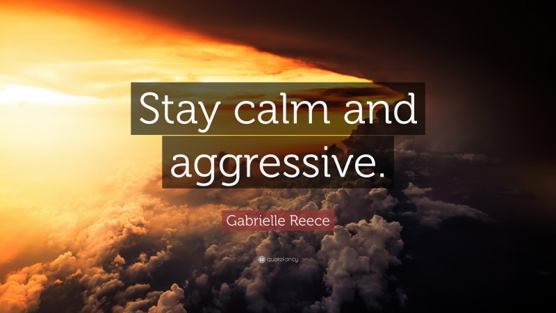 Gabrielle Reece Quote: “Stay calm and aggressive.”