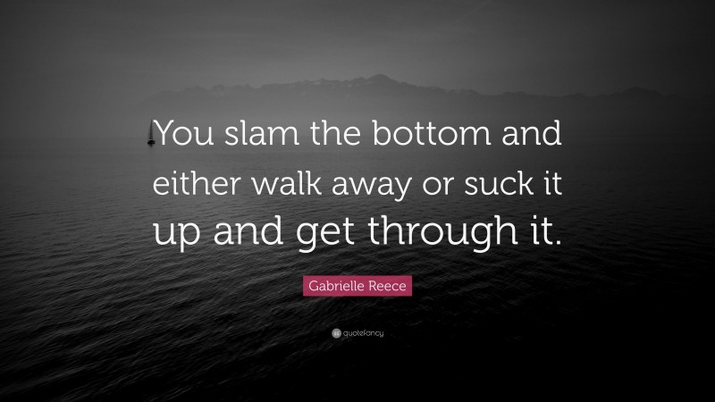 Gabrielle Reece Quote: “You slam the bottom and either walk away or suck it up and get through it.”