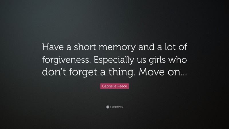 Gabrielle Reece Quote: “Have a short memory and a lot of forgiveness. Especially us girls who don’t forget a thing. Move on...”