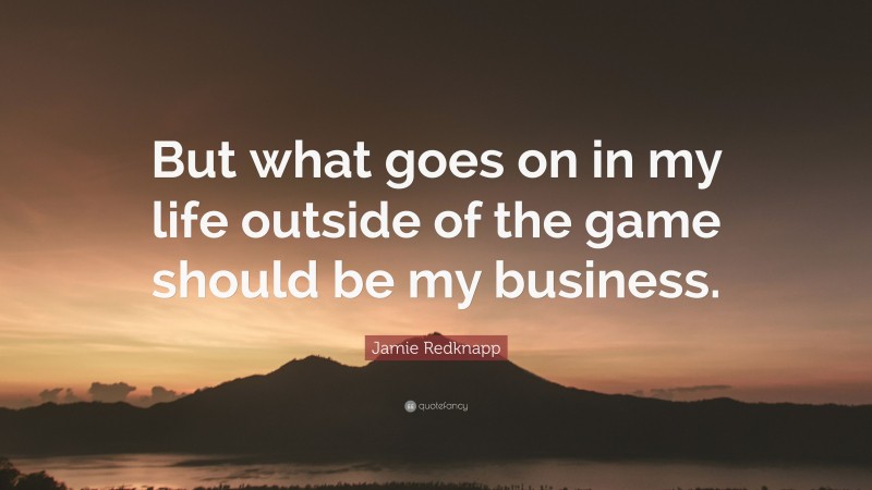 Jamie Redknapp Quote: “But what goes on in my life outside of the game should be my business.”