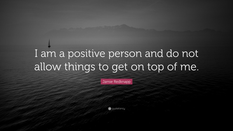 Jamie Redknapp Quote: “I am a positive person and do not allow things to get on top of me.”