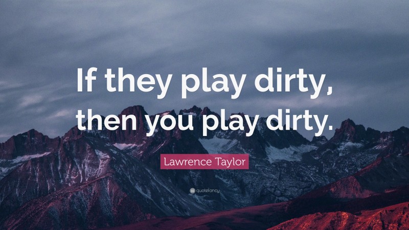 Lawrence Taylor Quote: “If they play dirty, then you play dirty.”