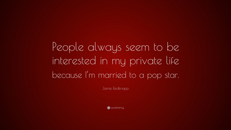 Jamie Redknapp Quote: “People always seem to be interested in my private life because I’m married to a pop star.”