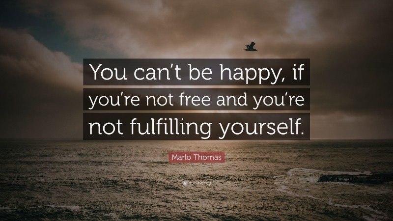Marlo Thomas Quote: “You can’t be happy, if you’re not free and you’re not fulfilling yourself.”