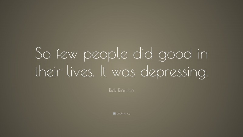 Rick Riordan Quote: “So few people did good in their lives. It was depressing.”