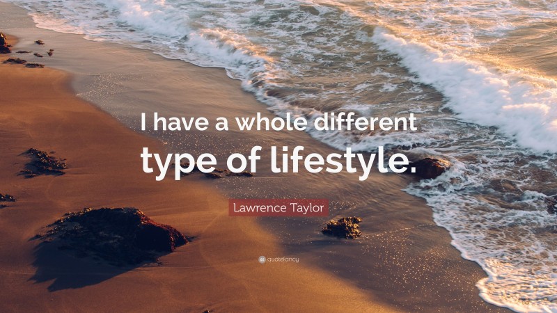 Lawrence Taylor Quote: “I have a whole different type of lifestyle.”