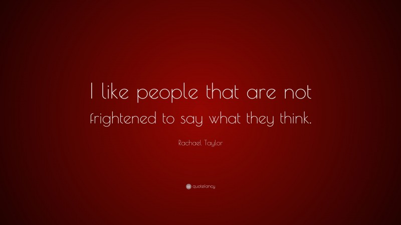 Rachael Taylor Quote: “I like people that are not frightened to say what they think.”