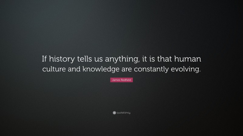 James Redfield Quote: “If history tells us anything, it is that human culture and knowledge are constantly evolving.”