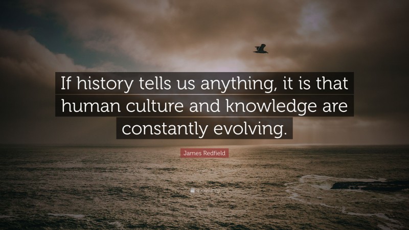 James Redfield Quote: “If history tells us anything, it is that human culture and knowledge are constantly evolving.”