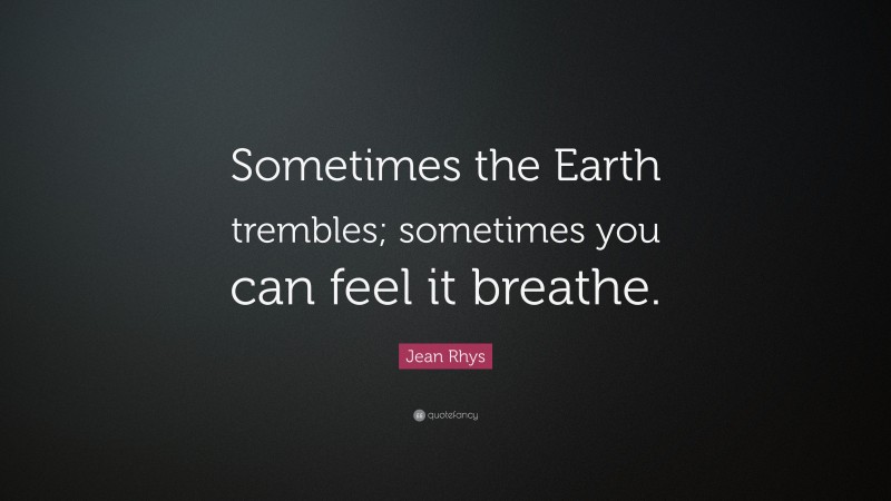 Jean Rhys Quote: “Sometimes the Earth trembles; sometimes you can feel it breathe.”