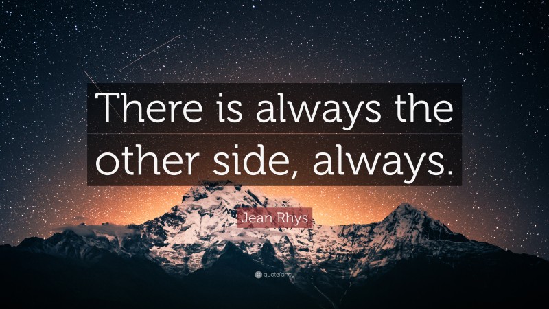Jean Rhys Quote: “There is always the other side, always.”