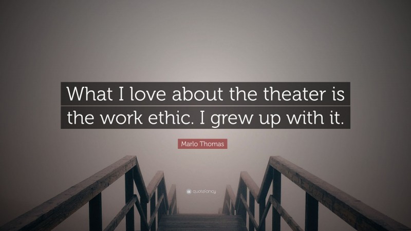 Marlo Thomas Quote: “What I love about the theater is the work ethic. I grew up with it.”