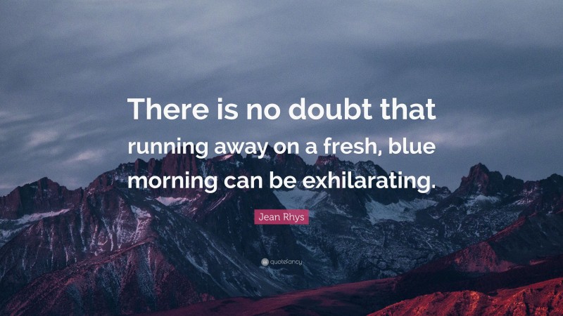 Jean Rhys Quote: “There is no doubt that running away on a fresh, blue morning can be exhilarating.”