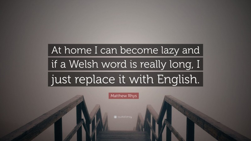 Matthew Rhys Quote: “At home I can become lazy and if a Welsh word is really long, I just replace it with English.”