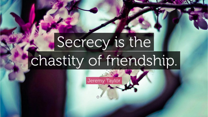 Jeremy Taylor Quote: “Secrecy is the chastity of friendship.”