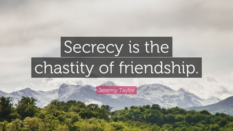 Jeremy Taylor Quote: “Secrecy is the chastity of friendship.”