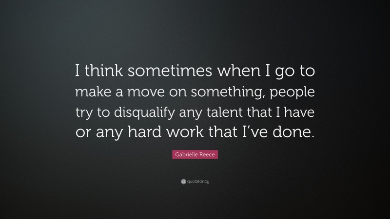 Gabrielle Reece Quote: “I think sometimes when I go to make a move on something, people try to disqualify any talent that I have or any hard work that I’ve done.”