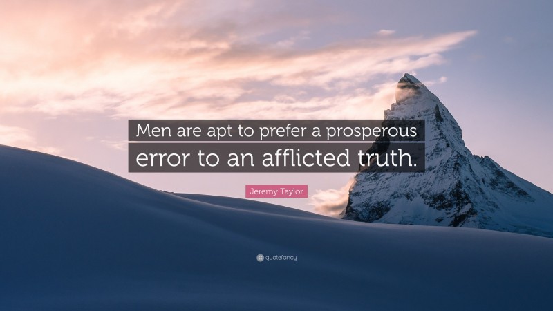 Jeremy Taylor Quote: “Men are apt to prefer a prosperous error to an afflicted truth.”
