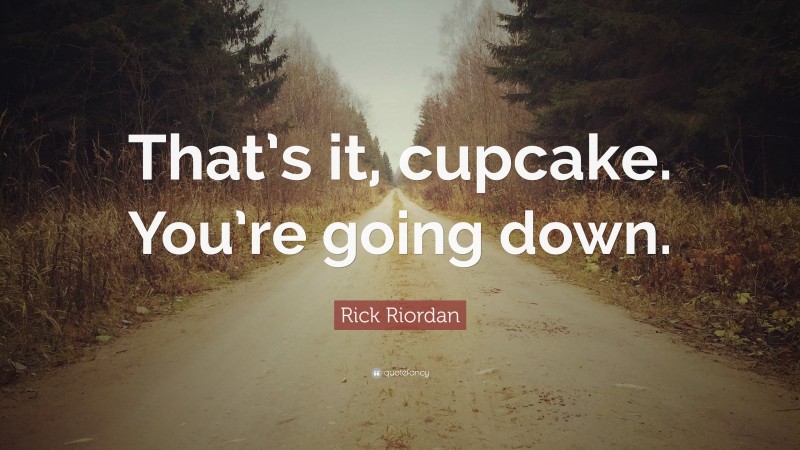 Rick Riordan Quote: “That’s it, cupcake. You’re going down.”