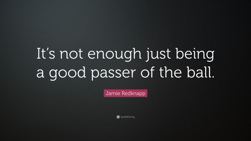 Jamie Redknapp Quote: “It’s not enough just being a good passer of the ball.”