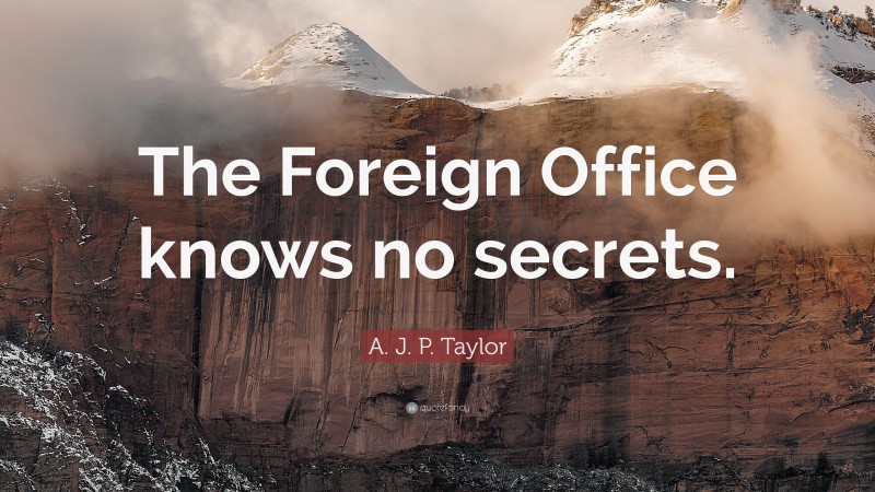 A. J. P. Taylor Quote: “The Foreign Office knows no secrets.”
