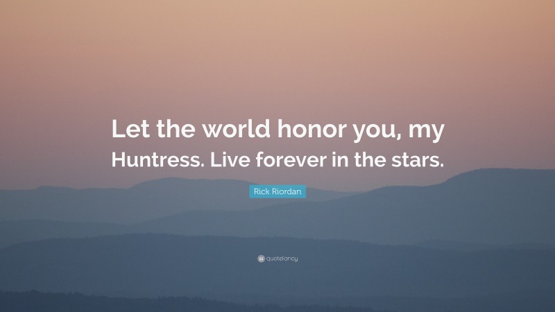 Rick Riordan Quote: “Let the world honor you, my Huntress. Live forever in the stars.”