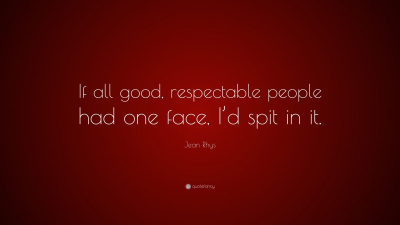 Jean Rhys Quote: “If all good, respectable people had one face, I’d spit in it.”