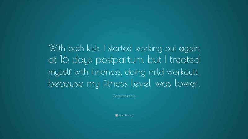 Gabrielle Reece Quote: “With both kids, I started working out again at 16 days postpartum, but I treated myself with kindness, doing mild workouts, because my fitness level was lower.”