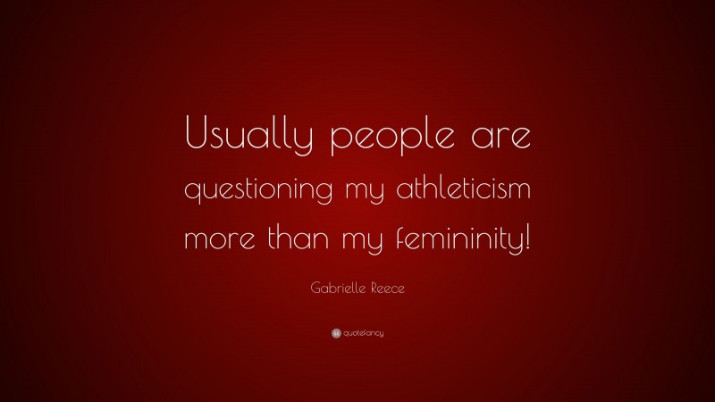 Gabrielle Reece Quote: “Usually people are questioning my athleticism more than my femininity!”