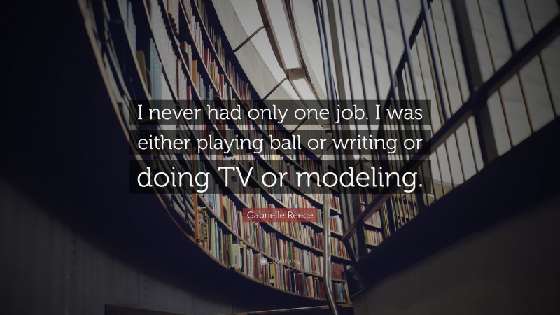 Gabrielle Reece Quote: “I never had only one job. I was either playing ball or writing or doing TV or modeling.”