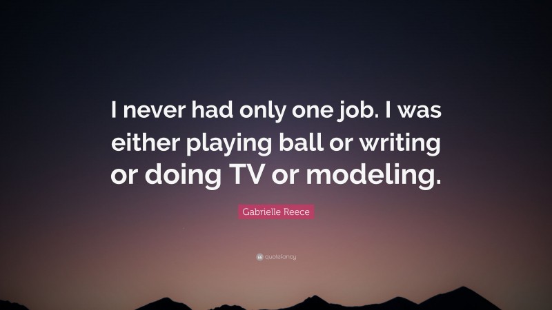Gabrielle Reece Quote: “I never had only one job. I was either playing ball or writing or doing TV or modeling.”