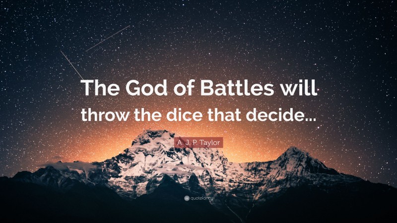 A. J. P. Taylor Quote: “The God of Battles will throw the dice that decide...”