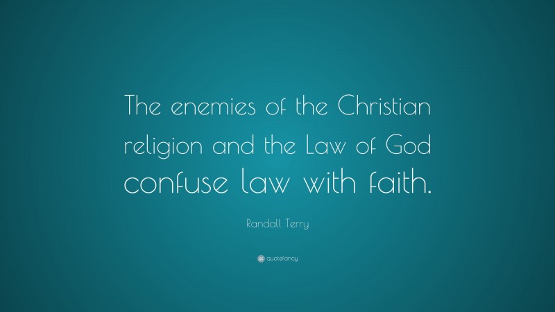 Randall Terry Quote: “The enemies of the Christian religion and the Law of God confuse law with faith.”