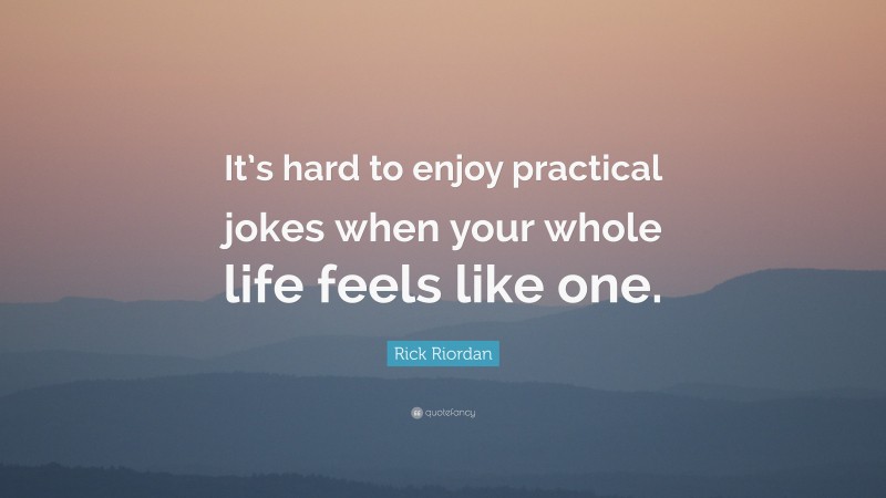 Rick Riordan Quote: “It’s hard to enjoy practical jokes when your whole life feels like one.”